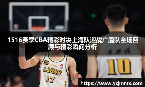 1516赛季CBA精彩对决上海队迎战广厦队全场回顾与精彩瞬间分析
