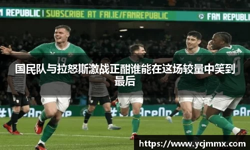 国民队与拉怒斯激战正酣谁能在这场较量中笑到最后