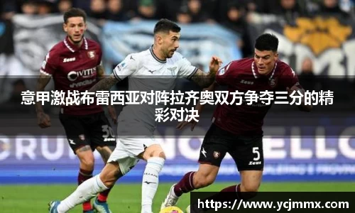 意甲激战布雷西亚对阵拉齐奥双方争夺三分的精彩对决