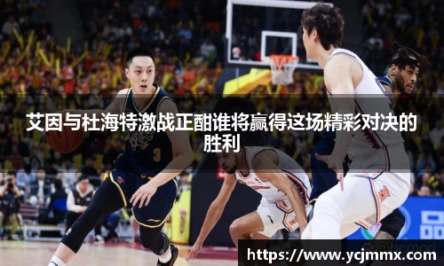 艾因与杜海特激战正酣谁将赢得这场精彩对决的胜利