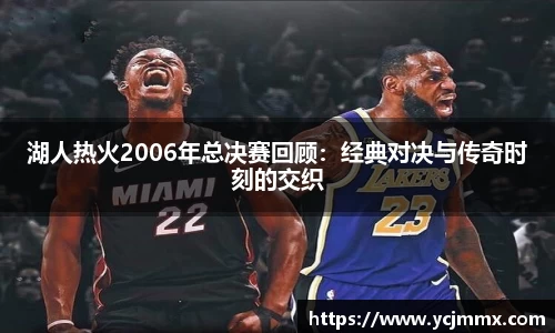 湖人热火2006年总决赛回顾：经典对决与传奇时刻的交织