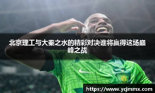 北京理工与大秦之水的精彩对决谁将赢得这场巅峰之战