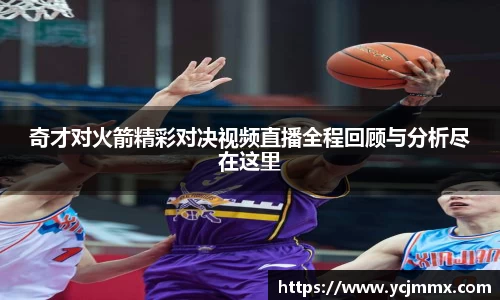 奇才对火箭精彩对决视频直播全程回顾与分析尽在这里