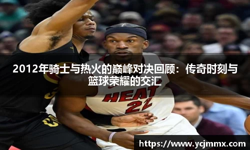 2012年骑士与热火的巅峰对决回顾：传奇时刻与篮球荣耀的交汇
