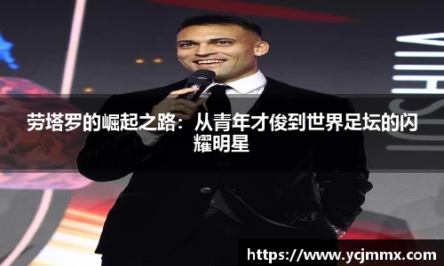 劳塔罗的崛起之路：从青年才俊到世界足坛的闪耀明星