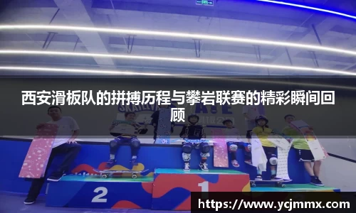 西安滑板队的拼搏历程与攀岩联赛的精彩瞬间回顾